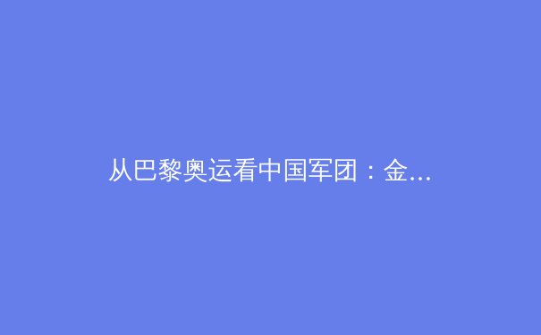从巴黎奥运看中国军团：金牌背后的科技革命与人才培养新范式